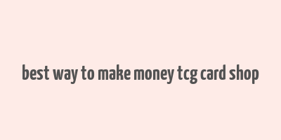 best way to make money tcg card shop