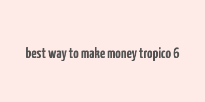 best way to make money tropico 6