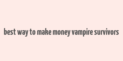 best way to make money vampire survivors