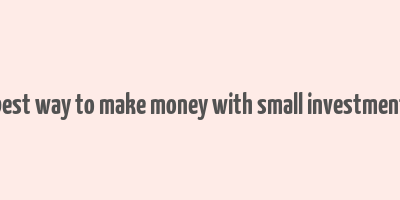 best way to make money with small investment