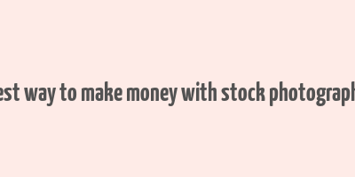 best way to make money with stock photography