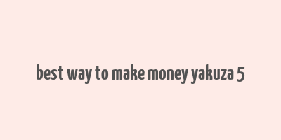 best way to make money yakuza 5