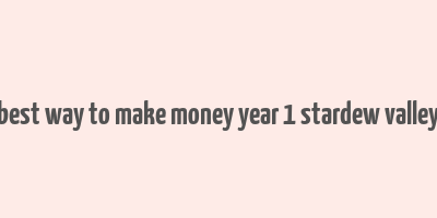 best way to make money year 1 stardew valley