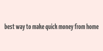 best way to make quick money from home