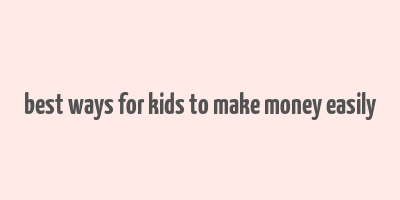 best ways for kids to make money easily