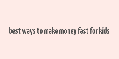 best ways to make money fast for kids