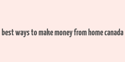 best ways to make money from home canada