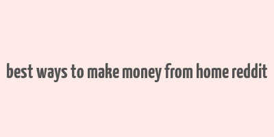 best ways to make money from home reddit