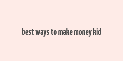 best ways to make money kid