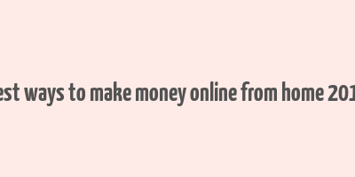 best ways to make money online from home 2017