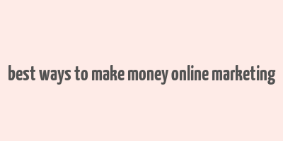 best ways to make money online marketing