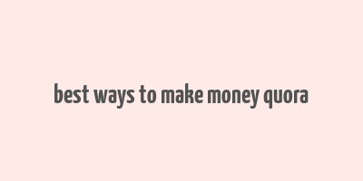 best ways to make money quora