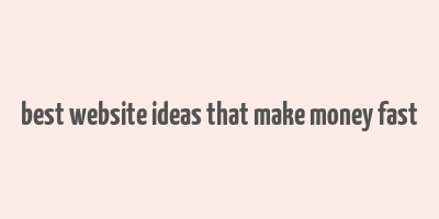 best website ideas that make money fast