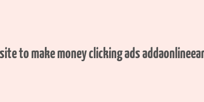 best website to make money clicking ads addaonlineearning.com