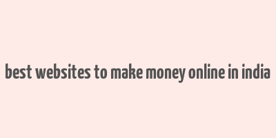 best websites to make money online in india