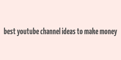 best youtube channel ideas to make money