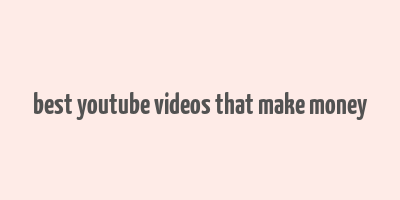 best youtube videos that make money