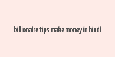 billionaire tips make money in hindi