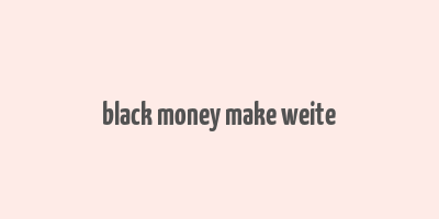 black money make weite