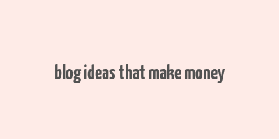 blog ideas that make money