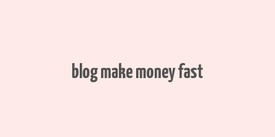 blog make money fast