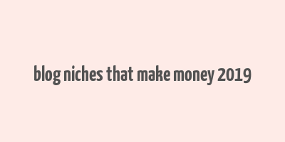 blog niches that make money 2019