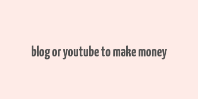 blog or youtube to make money