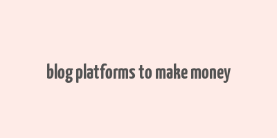 blog platforms to make money