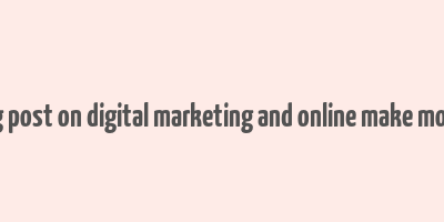 blog post on digital marketing and online make money