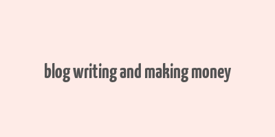 blog writing and making money