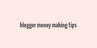 blogger money making tips