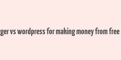 blogger vs wordpress for making money from free blog