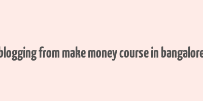 blogging from make money course in bangalore