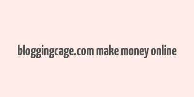 bloggingcage.com make money online