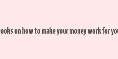 books on how to make your money work for you