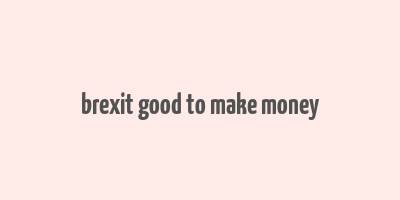 brexit good to make money