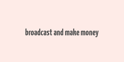 broadcast and make money