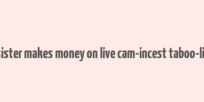 brother and sister makes money on live cam-incest taboo-literotica.com