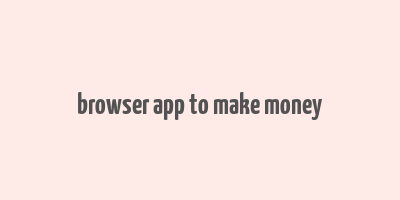 browser app to make money