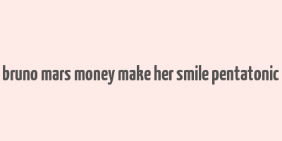 bruno mars money make her smile pentatonic