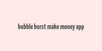 bubble burst make money app