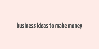 business ideas to make money