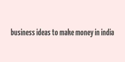 business ideas to make money in india