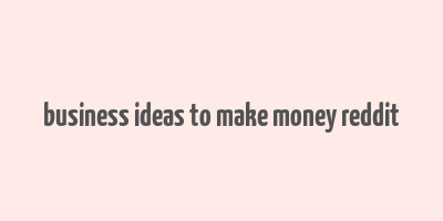 business ideas to make money reddit