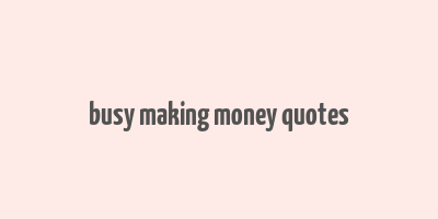 busy making money quotes