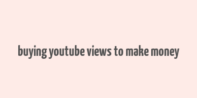 buying youtube views to make money