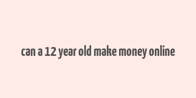 can a 12 year old make money online