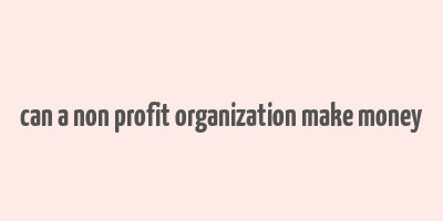 can a non profit organization make money