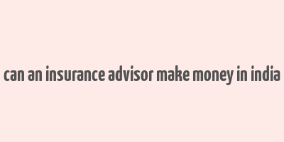 can an insurance advisor make money in india