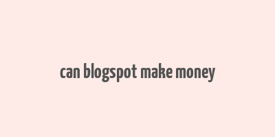 can blogspot make money